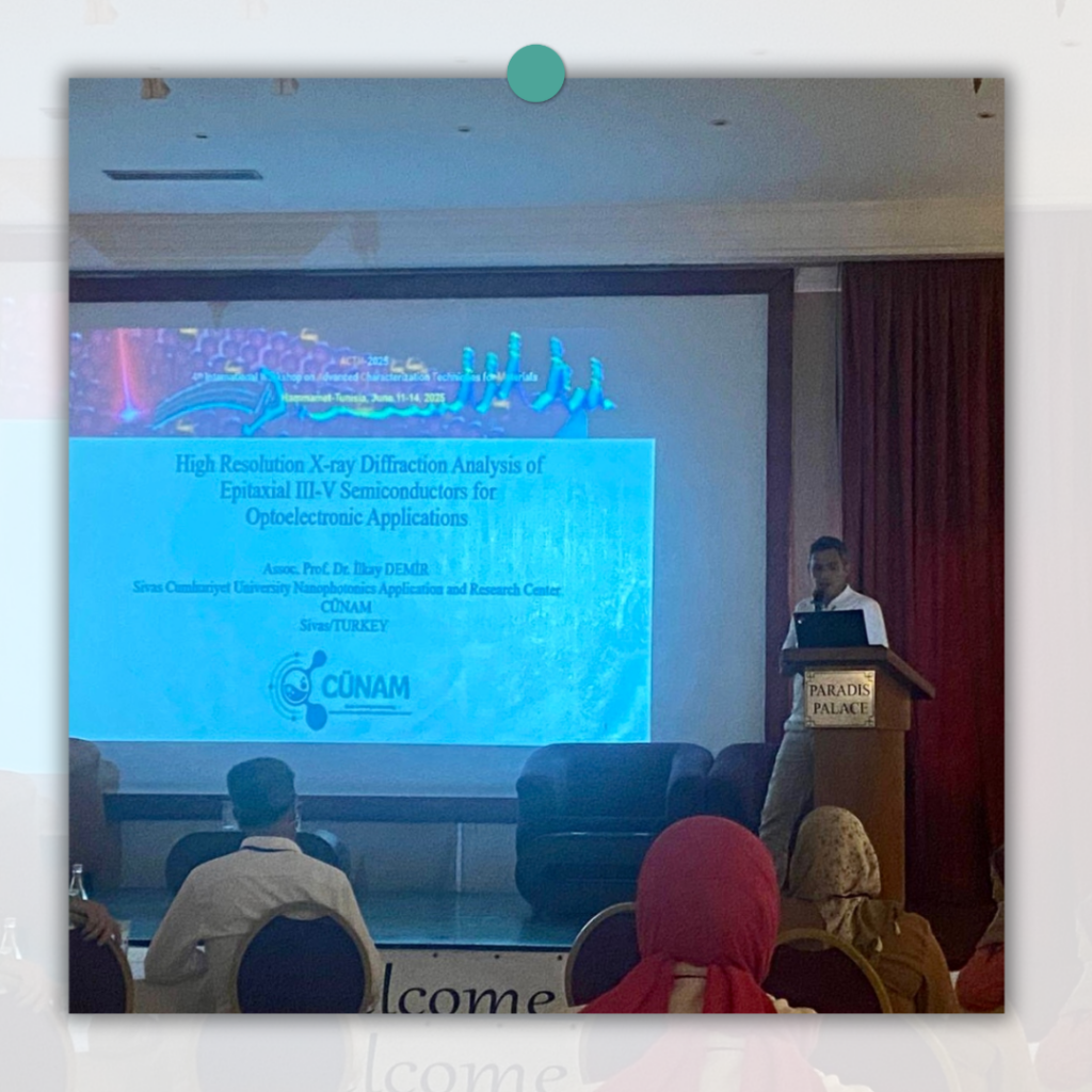 Our center director, Assoc. Prof. Dr. İlkay Demir, participated as an invited speaker at the “International Workshop on Advanced Characterization Techniques for Materials (ACTM-2025),” held in Tunisia from June 11 to 14. He delivered a presentation titled “High Resolution X-Ray Diffraction Analysis of Epitaxial III-V Semiconductors for Optoelectronic Applications.”